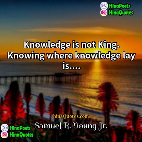 Samuel R Young Jr Quotes | Knowledge is not King. Knowing where knowledge